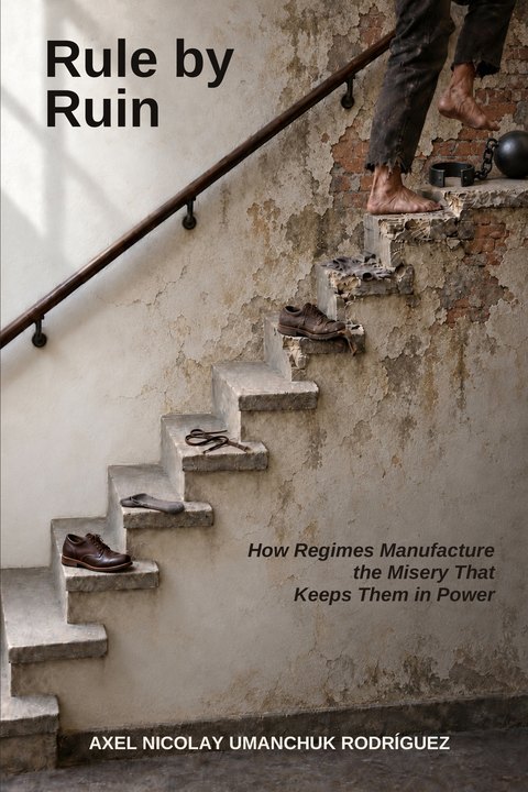 Cover of Rule by Ruin: How Regimes Manufacture the Misery That Keeps Them in Power